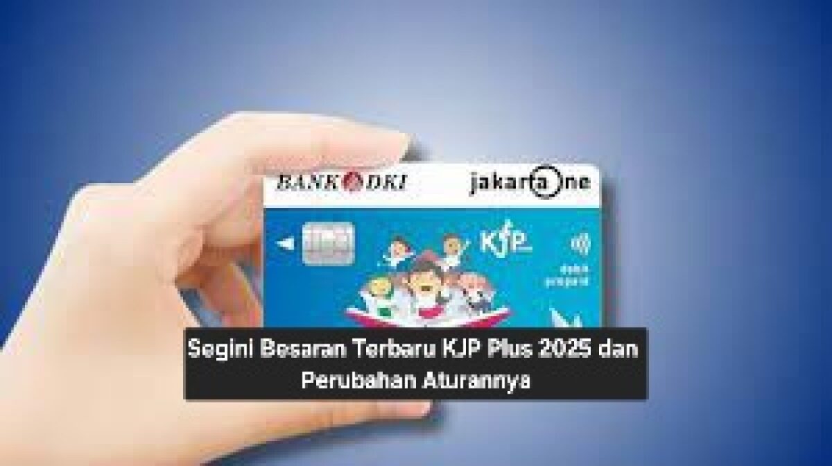 Segini Besaran Terbaru KJP Plus 2025 & Perubahan Aturannya, Simak Detail Lengkapnya